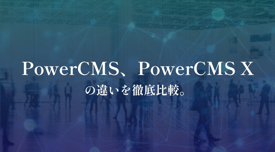 PowerCMS、PowerCMS Xの違いを徹底比較。
